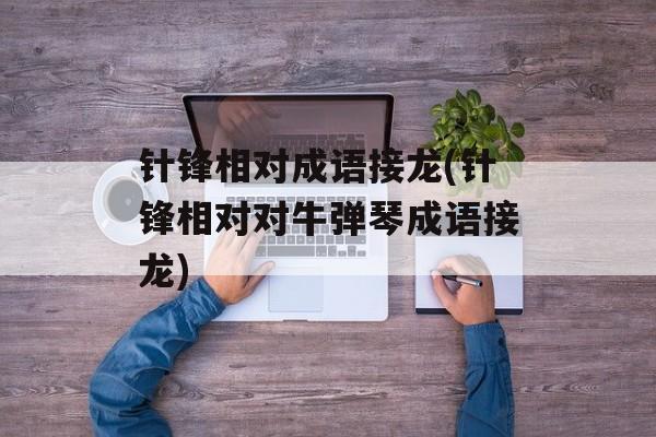 针锋相对成语接龙(针锋相对对牛弹琴成语接龙)-第1张图片-