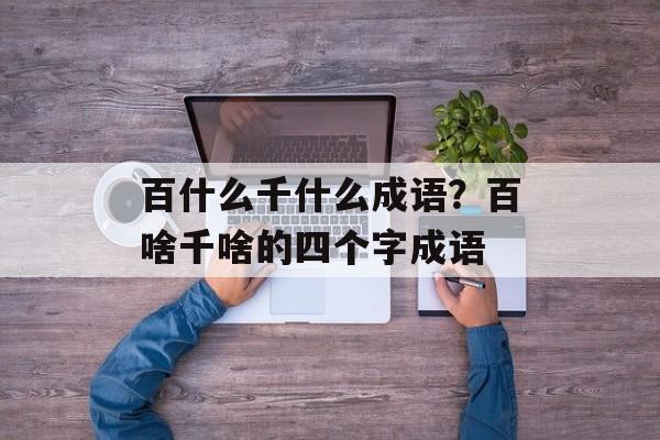 百什么千什么成语？百啥千啥的四个字成语-第1张图片-
