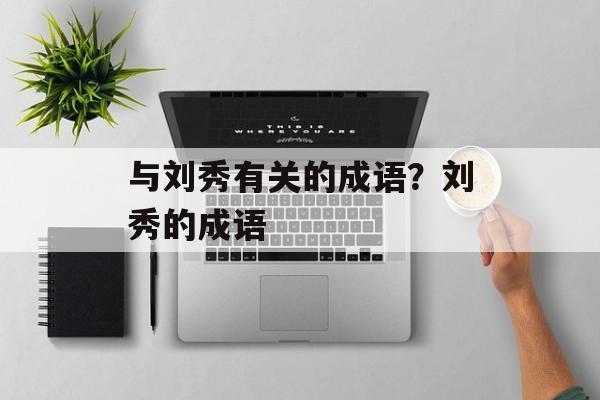 与刘秀有关的成语？刘秀的成语-第1张图片-