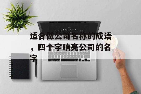 适合做公司名称的成语，四个字响亮公司的名字-第1张图片-