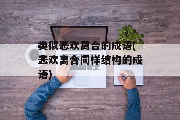类似悲欢离合的成语(悲欢离合同样结构的成语)-第1张图片-