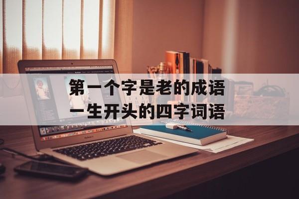 第一个字是老的成语 一生开头的四字词语-第1张图片-