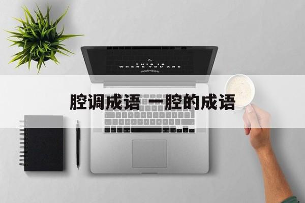 腔调成语 一腔的成语-第1张图片-
