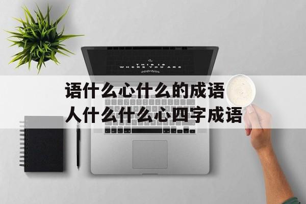 语什么心什么的成语 人什么什么心四字成语-第1张图片-