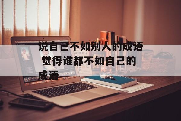 说自己不如别人的成语 觉得谁都不如自己的成语-第1张图片-