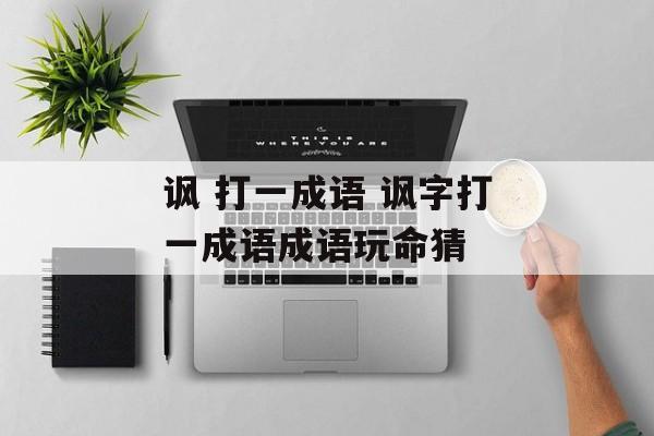 讽 打一成语 讽字打一成语成语玩命猜-第1张图片-