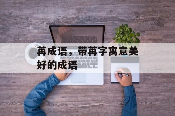 苒成语，带苒字寓意美好的成语-第1张图片-
