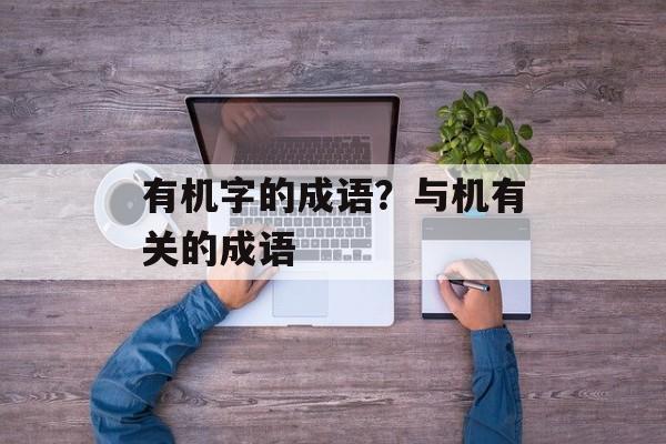 有机字的成语？与机有关的成语-第1张图片-