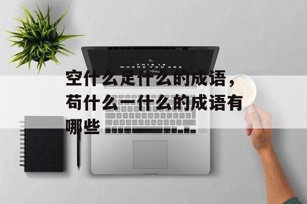 空什么足什么的成语，苟什么一什么的成语有哪些-第1张图片-