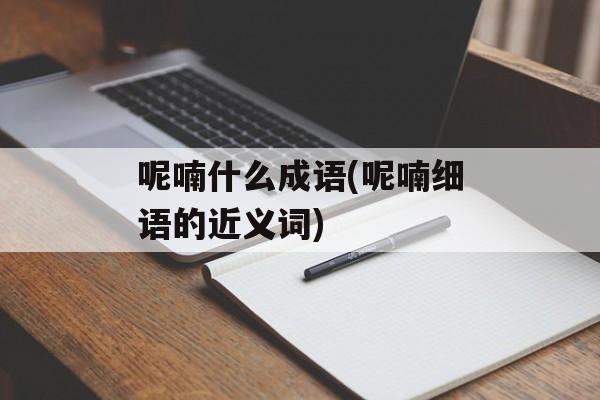 呢喃什么成语(呢喃细语的近义词)-第1张图片-