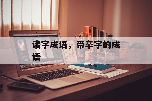 诸字成语，带卒字的成语-第1张图片-