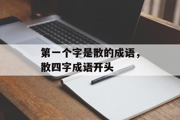 第一个字是散的成语，散四字成语开头-第1张图片-