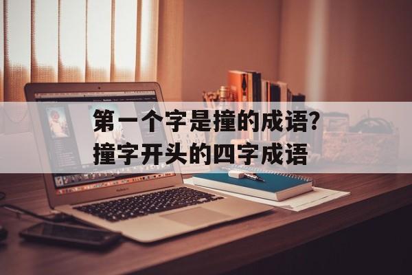 第一个字是撞的成语？撞字开头的四字成语-第1张图片-