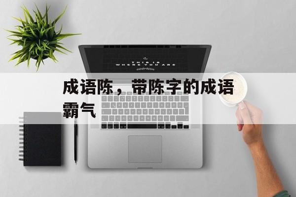 成语陈，带陈字的成语霸气-第1张图片-