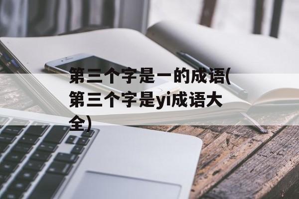 第三个字是一的成语(第三个字是yi成语大全)-第1张图片-