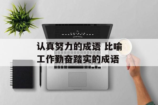 认真努力的成语 比喻工作勤奋踏实的成语-第1张图片-