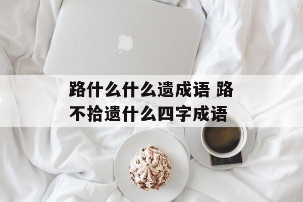 路什么什么遗成语 路不拾遗什么四字成语-第1张图片-