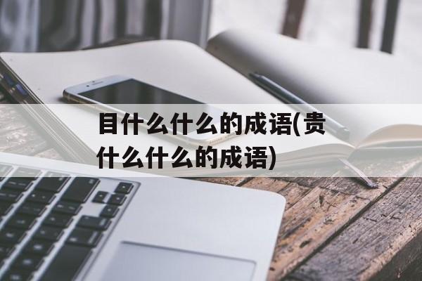 目什么什么的成语(贵什么什么的成语)-第1张图片-