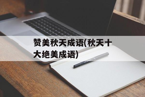 赞美秋天成语(秋天十大绝美成语)-第1张图片-