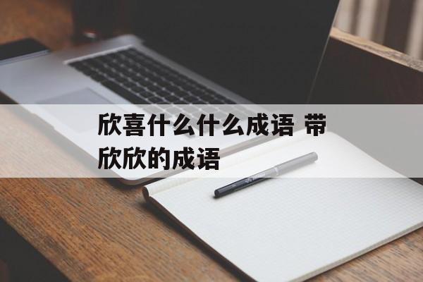 欣喜什么什么成语 带欣欣的成语-第1张图片-