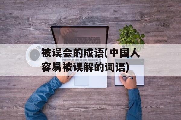 被误会的成语(中国人容易被误解的词语)-第1张图片-