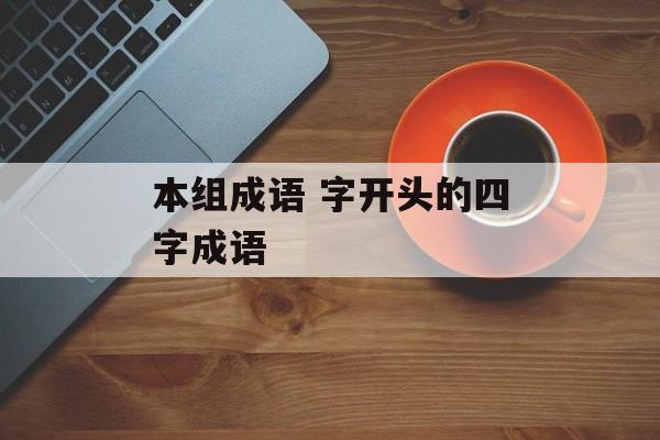 本组成语 字开头的四字成语-第1张图片-