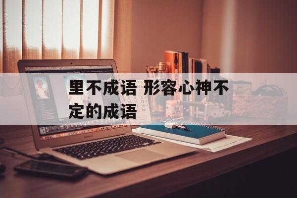 里不成语 形容心神不定的成语-第1张图片-
