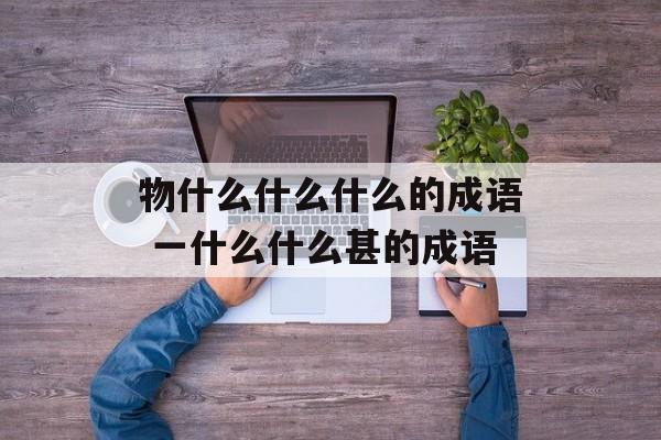 物什么什么什么的成语 一什么什么甚的成语-第1张图片-