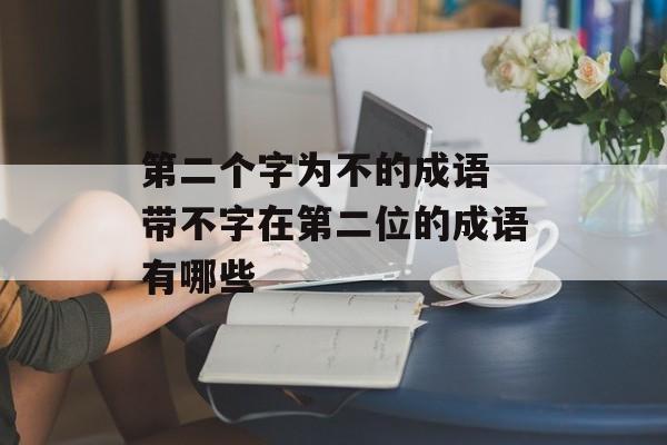 第二个字为不的成语 带不字在第二位的成语有哪些-第1张图片-