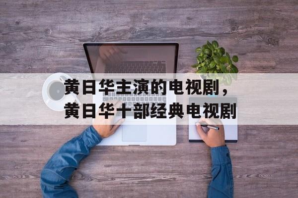 黄日华主演的电视剧，黄日华十部经典电视剧-第1张图片-