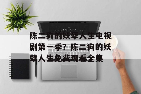 陈二狗的妖孽人生电视剧第一季？陈二狗的妖孽人生免费观看全集-第1张图片-