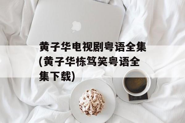黄子华电视剧粤语全集(黄子华栋笃笑粤语全集下载)-第1张图片-