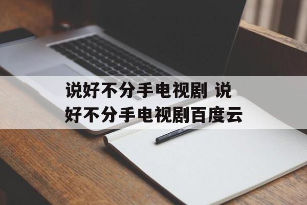 说好不分手电视剧 说好不分手电视剧百度云-第1张图片-