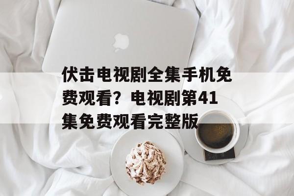 伏击电视剧全集手机免费观看？电视剧第41集免费观看完整版-第1张图片-