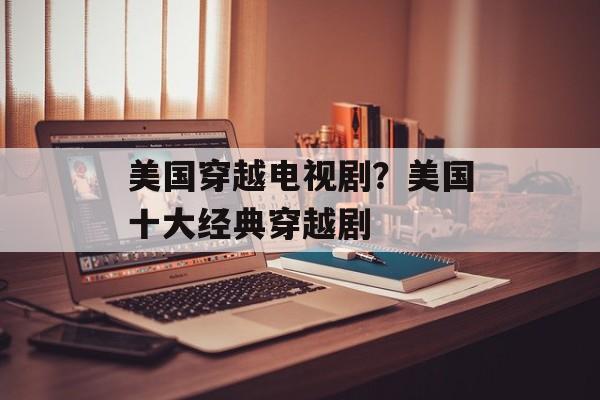 美国穿越电视剧？美国十大经典穿越剧-第1张图片-