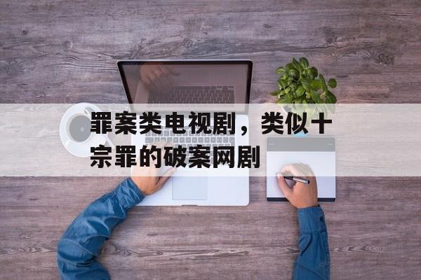 罪案类电视剧，类似十宗罪的破案网剧-第1张图片-