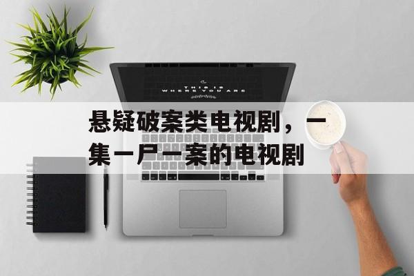 悬疑破案类电视剧，一集一尸一案的电视剧-第1张图片-