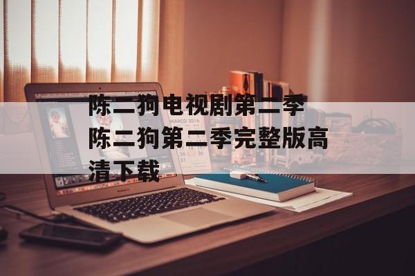 陈二狗电视剧第二季 陈二狗第二季完整版高清下载-第1张图片-