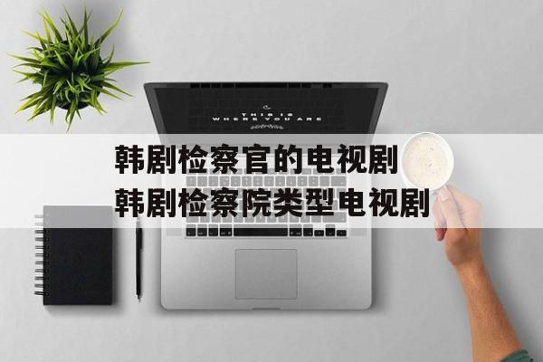 韩剧检察官的电视剧 韩剧检察院类型电视剧-第1张图片-