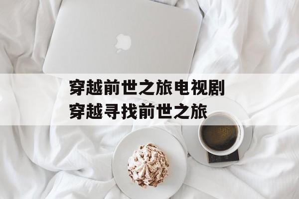 穿越前世之旅电视剧 穿越寻找前世之旅-第1张图片-