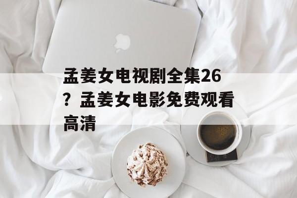 孟姜女电视剧全集26？孟姜女电影免费观看高清-第1张图片-