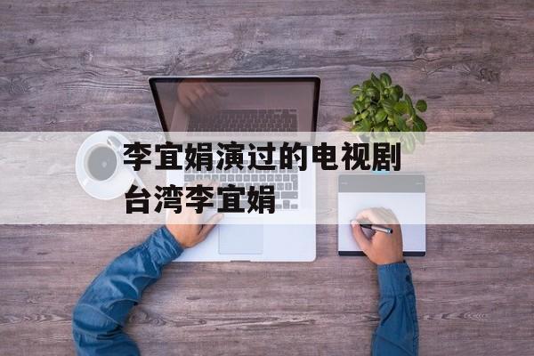 李宜娟演过的电视剧 台湾李宜娟-第1张图片-