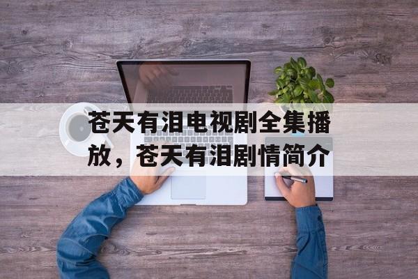 苍天有泪电视剧全集播放，苍天有泪剧情简介-第1张图片-