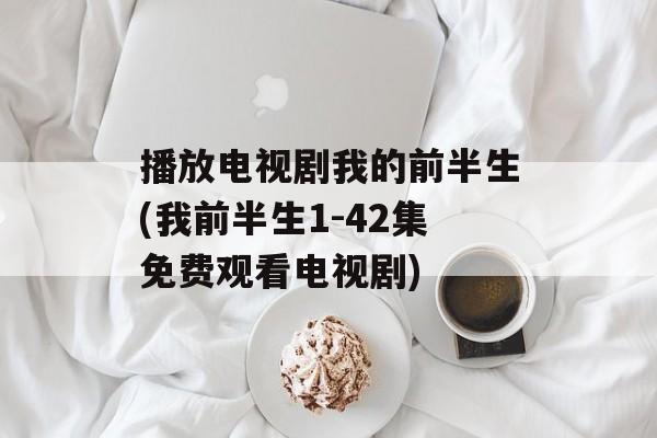播放电视剧我的前半生(我前半生1-42集免费观看电视剧)-第1张图片-