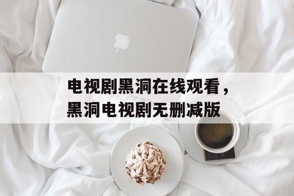 电视剧黑洞在线观看，黑洞电视剧无删减版-第1张图片-