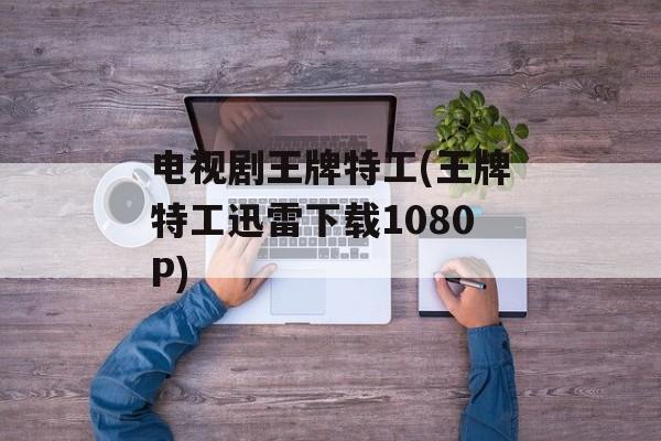 电视剧王牌特工(王牌特工迅雷下载1080P)-第1张图片-