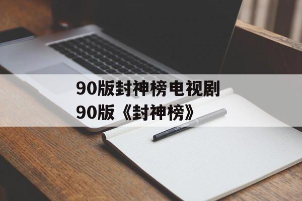 90版封神榜电视剧 90版《封神榜》-第1张图片-