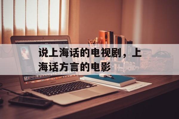 说上海话的电视剧，上海话方言的电影-第1张图片-