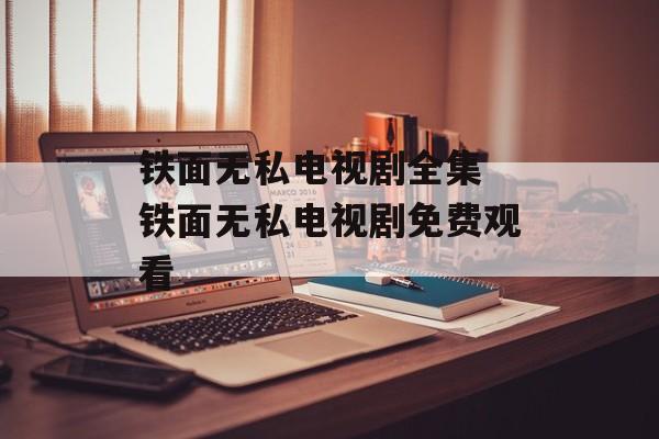 铁面无私电视剧全集 铁面无私电视剧免费观看-第1张图片-