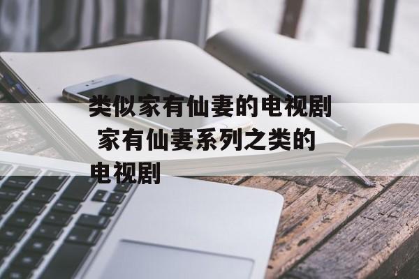 类似家有仙妻的电视剧 家有仙妻系列之类的电视剧-第1张图片-
